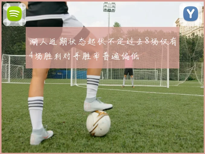 湖人近期状态起伏不定过去8场仅有4场胜利对手胜率普遍偏低