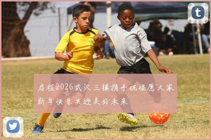 启程2026武汉三镇携手祝福愿大家新年快乐共迎美好未来