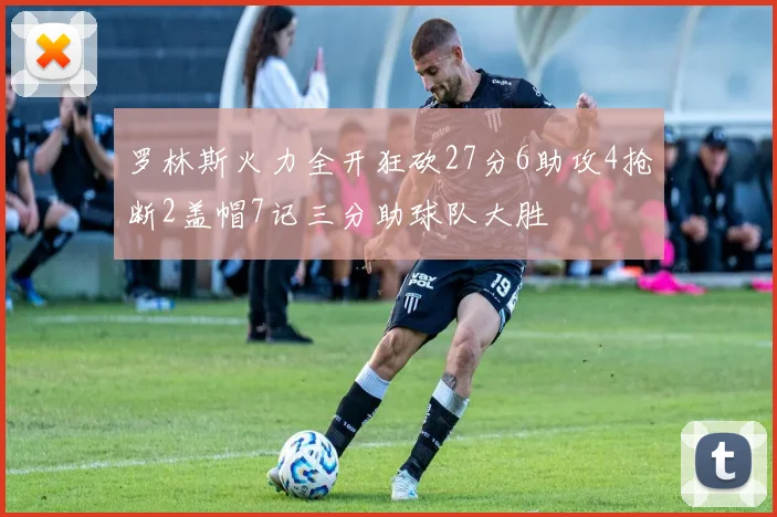 罗林斯火力全开狂砍27分6助攻4抢断2盖帽7记三分助球队大胜