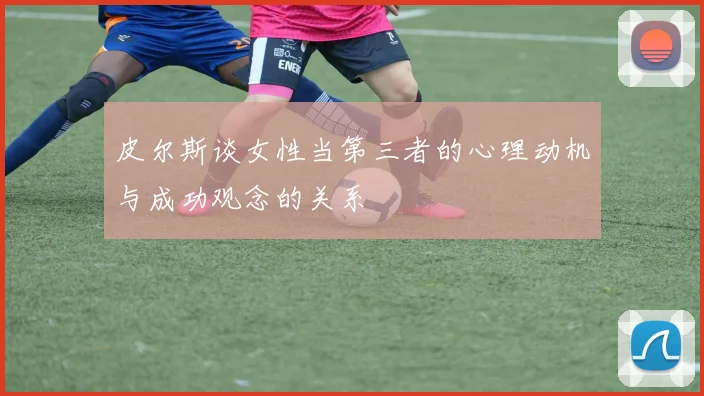皮尔斯谈女性当第三者的心理动机与成功观念的关系