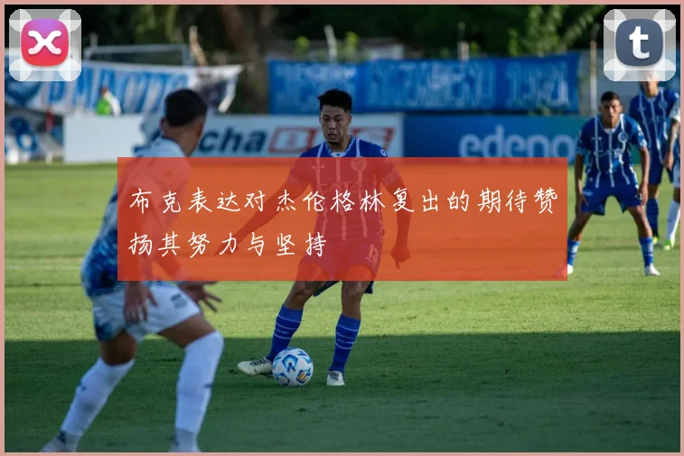 布克表达对杰伦格林复出的期待赞扬其努力与坚持