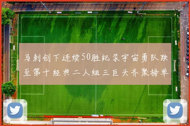 马刺创下连续50胜纪录宇宙勇队跌至第十经典二人组三巨头齐聚榜单