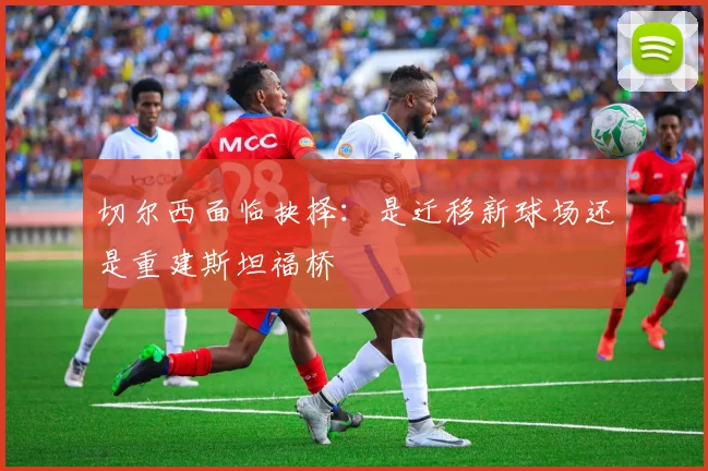 切尔西面临抉择：是迁移新球场还是重建斯坦福桥