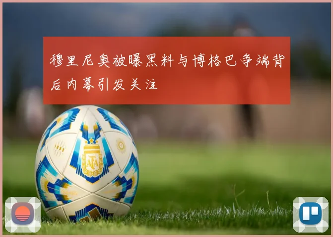 穆里尼奥被曝黑料与博格巴争端背后内幕引发关注
