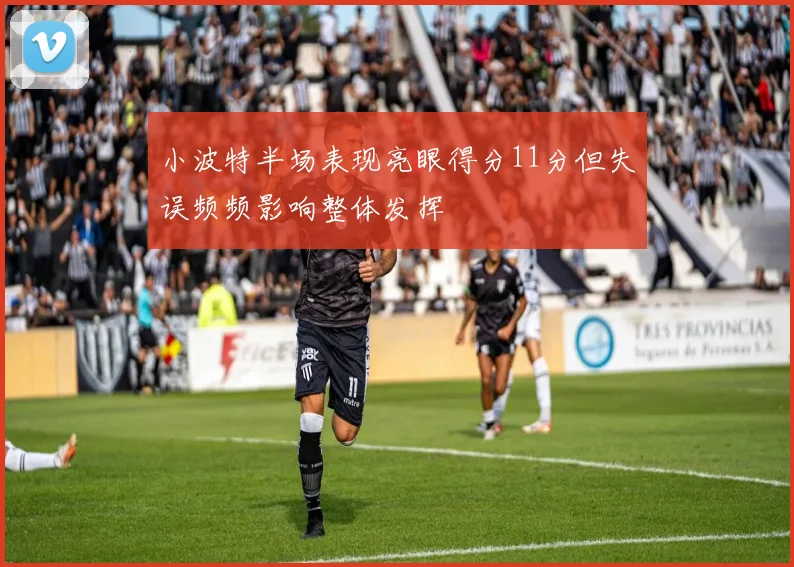 小波特半场表现亮眼得分11分但失误频频影响整体发挥