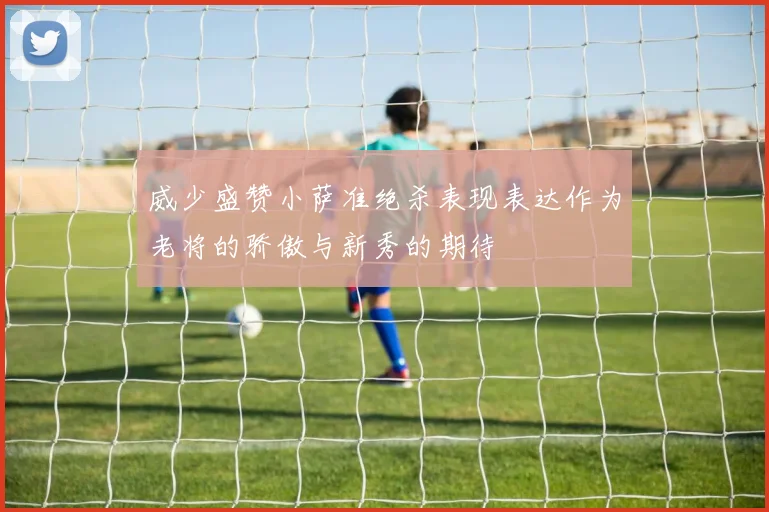 威少盛赞小萨准绝杀表现表达作为老将的骄傲与新秀的期待