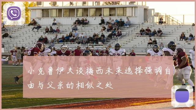 小克鲁伊夫谈梅西未来选择强调自由与父亲的相似之处