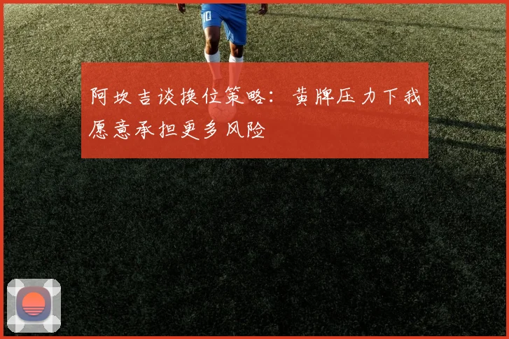 阿坎吉谈换位策略：黄牌压力下我愿意承担更多风险