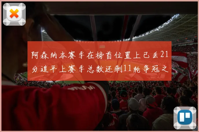 阿森纳本赛季在榜首位置上已丢21分追平上赛季总数还剩11轮争冠之路艰难