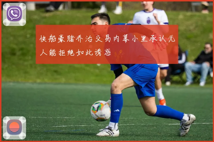 快船豪赌乔治交易内幕小里承认无人能拒绝如此诱惑