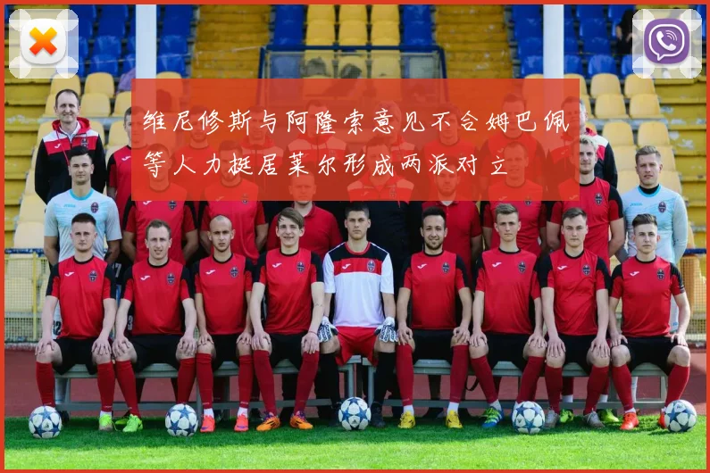 维尼修斯与阿隆索意见不合姆巴佩等人力挺居莱尔形成两派对立