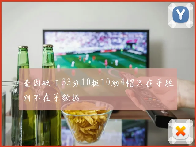 奎因砍下33分10板10助4帽只在乎胜利不在乎数据