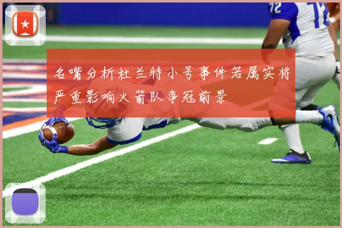 名嘴分析杜兰特小号事件若属实将严重影响火箭队争冠前景