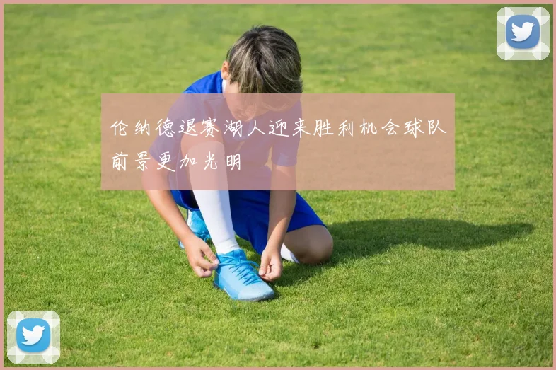 伦纳德退赛湖人迎来胜利机会球队前景更加光明